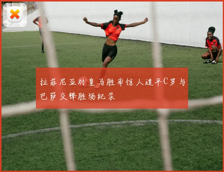 拉菲尼亚对皇马胜率惊人追平C罗与巴萨交锋胜场纪录