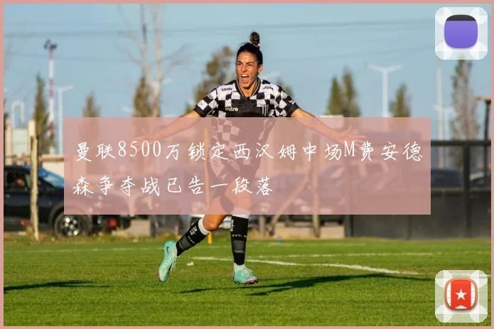 曼联8500万锁定西汉姆中场M费安德森争夺战已告一段落