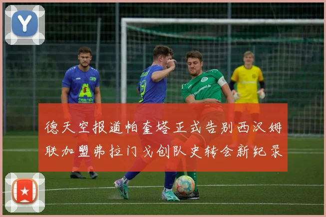 德天空报道帕奎塔正式告别西汉姆联加盟弗拉门戈创队史转会新纪录