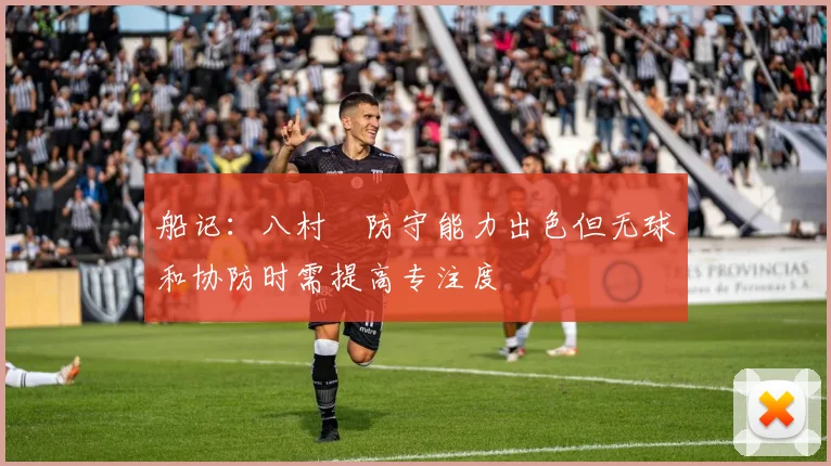 船记：八村塁防守能力出色但无球和协防时需提高专注度