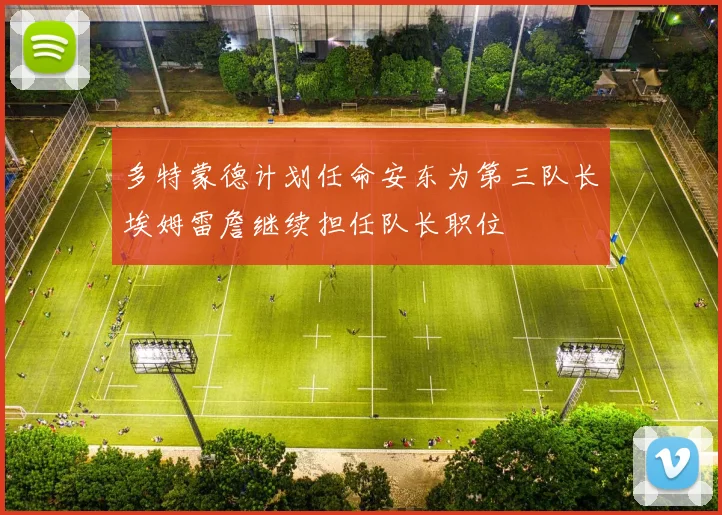 多特蒙德计划任命安东为第三队长埃姆雷詹继续担任队长职位