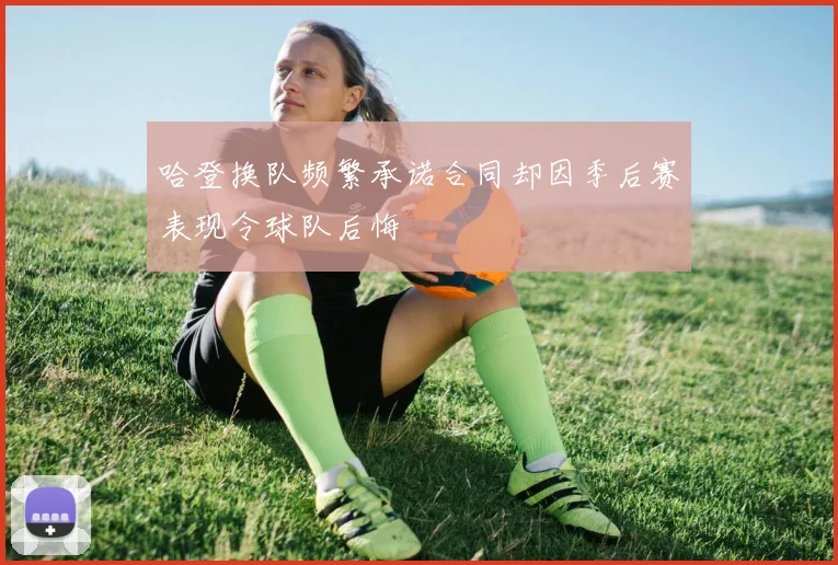 哈登换队频繁承诺合同却因季后赛表现令球队后悔