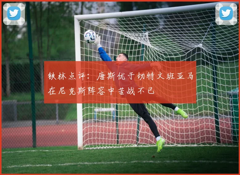 铁林点评：唐斯优于切特文班亚马在尼克斯阵容中苦战不已