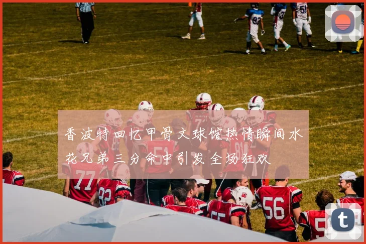 香波特回忆甲骨文球馆热情瞬间水花兄弟三分命中引发全场狂欢