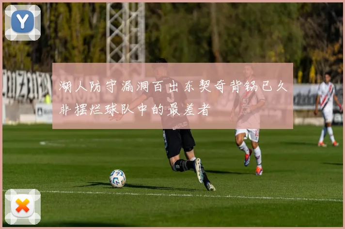湖人防守漏洞百出东契奇背锅已久非摆烂球队中的最差者