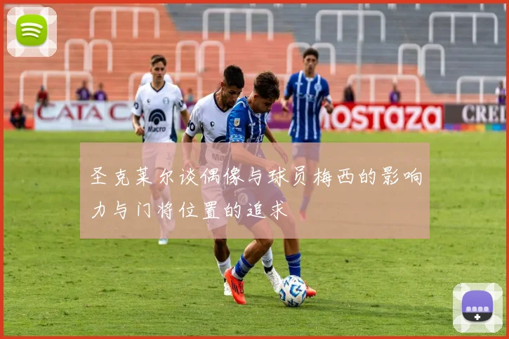 圣克莱尔谈偶像与球员梅西的影响力与门将位置的追求